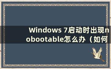 Windows 7启动时出现nobootable怎么办（如何解决win7电脑出现no bootable device的问题）